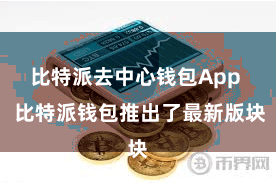 比特派去中心钱包App 比特派钱包推出了最新版块
