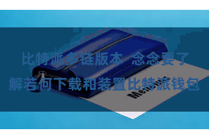 比特派多链版本 念念要了解若何下载和装置比特派钱包