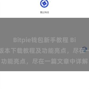 Bitpie钱包新手教程 Bitpie钱包最新版本下载教程及功能亮点，尽在一篇文章中详解