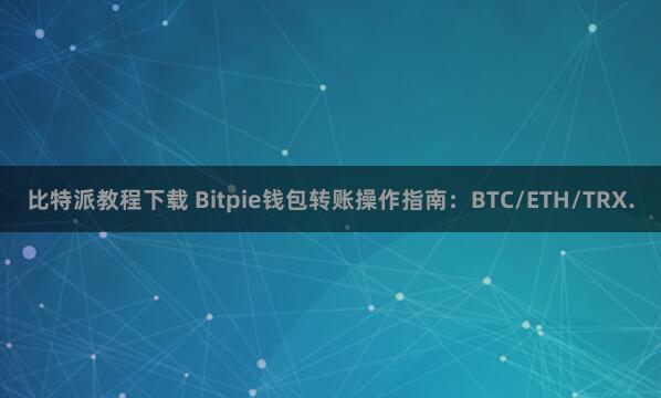 比特派教程下载 Bitpie钱包转账操作指南：BTC/ETH/TRX.