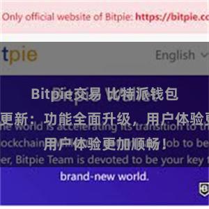 Bitpie交易 比特派钱包最新版本更新：功能全面升级，用户体验更加顺畅！