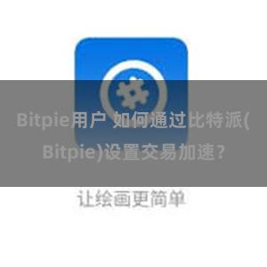 Bitpie用户 如何通过比特派(Bitpie)设置交易加速？