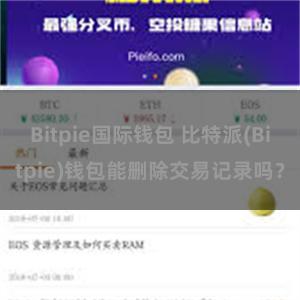 Bitpie国际钱包 比特派(Bitpie)钱包能删除交易记录吗？