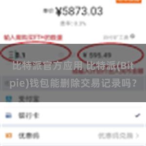 比特派官方应用 比特派(Bitpie)钱包能删除交易记录吗？