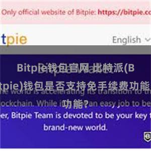 Bitpie钱包官网 比特派(Bitpie)钱包是否支持免手续费功能？