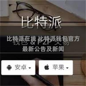 比特派在线 比特派钱包官方最新公告及新闻