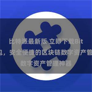 比特派最新版 立即下载Bitpie钱包，安全便捷的区块链数字资产管理神器