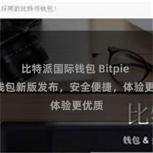 比特派国际钱包 Bitpie iOS钱包新版发布，安全便捷，体验更优质