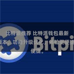 比特派推荐 比特派钱包最新版本，功能升级优化，体验更便捷。