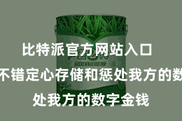 比特派官方网站入口 让用户不错定心存储和惩处我方的数字金钱