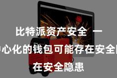 比特派资产安全  一些中心化的钱包可能存在安全隐患