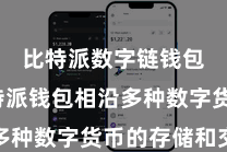 比特派数字链钱包  比特派钱包相沿多种数字货币的存储和交往